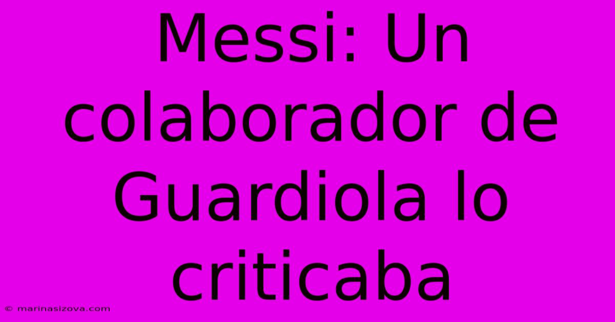 Messi: Un Colaborador De Guardiola Lo Criticaba