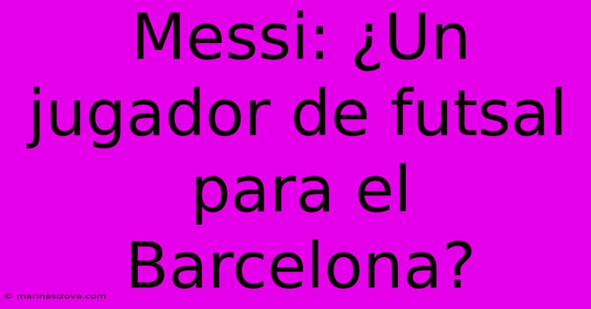 Messi: ¿Un Jugador De Futsal Para El Barcelona?