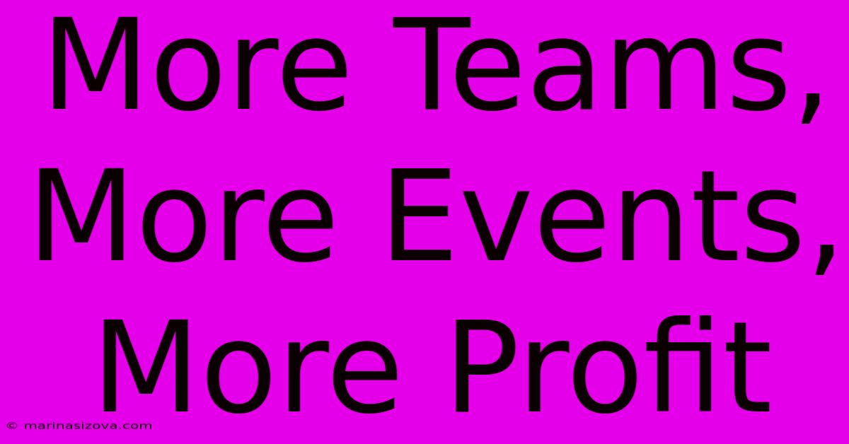 More Teams, More Events, More Profit