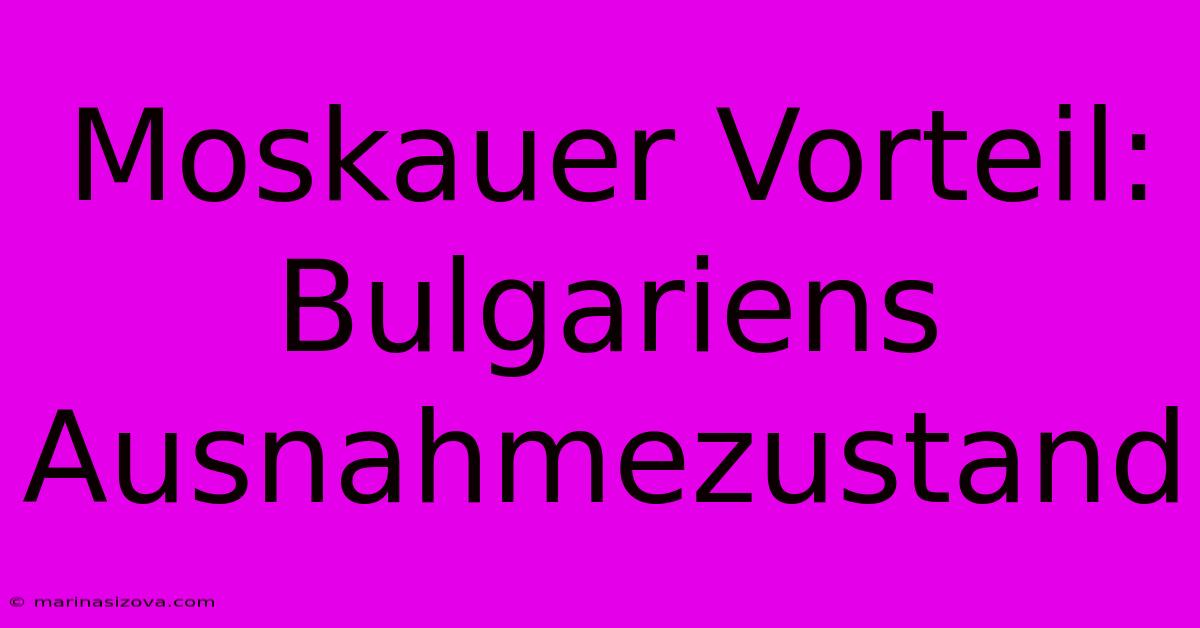 Moskauer Vorteil: Bulgariens Ausnahmezustand 