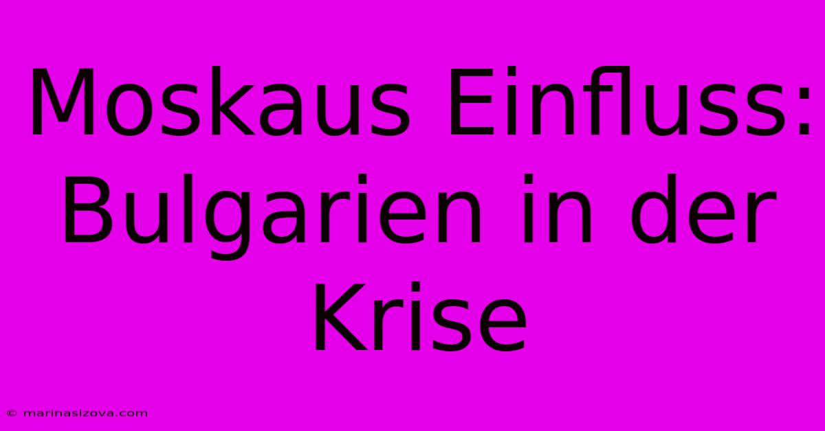 Moskaus Einfluss: Bulgarien In Der Krise