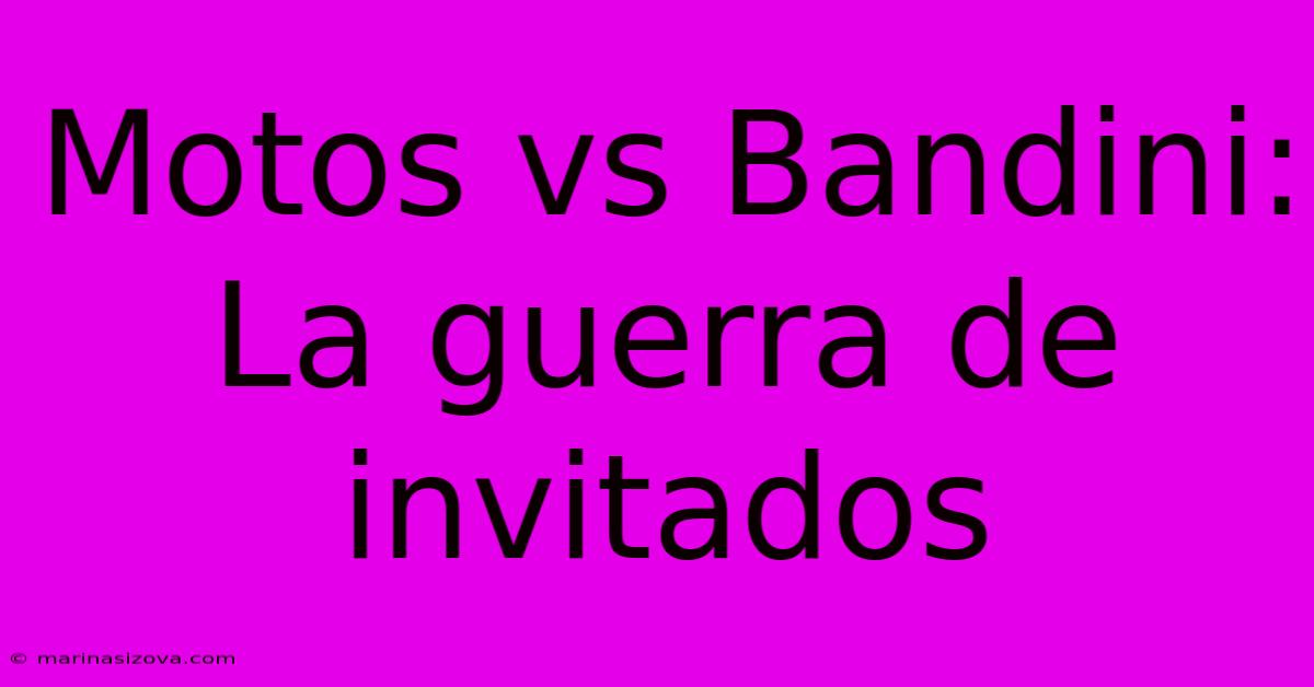 Motos Vs Bandini: La Guerra De Invitados