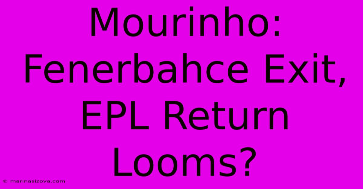 Mourinho: Fenerbahce Exit, EPL Return Looms?