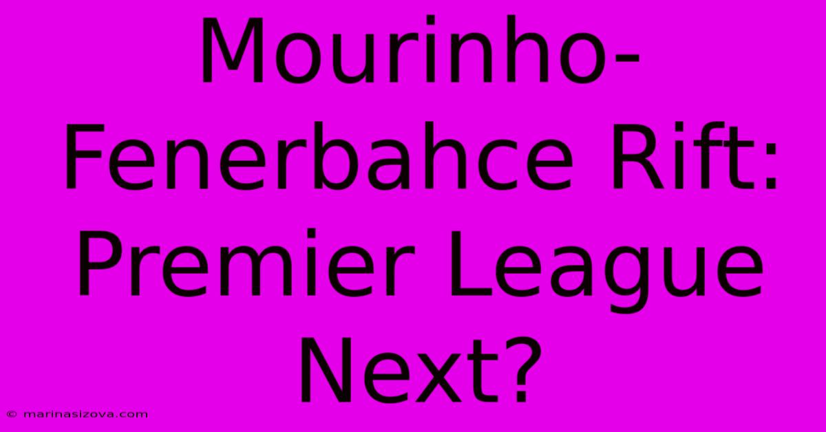 Mourinho-Fenerbahce Rift: Premier League Next?