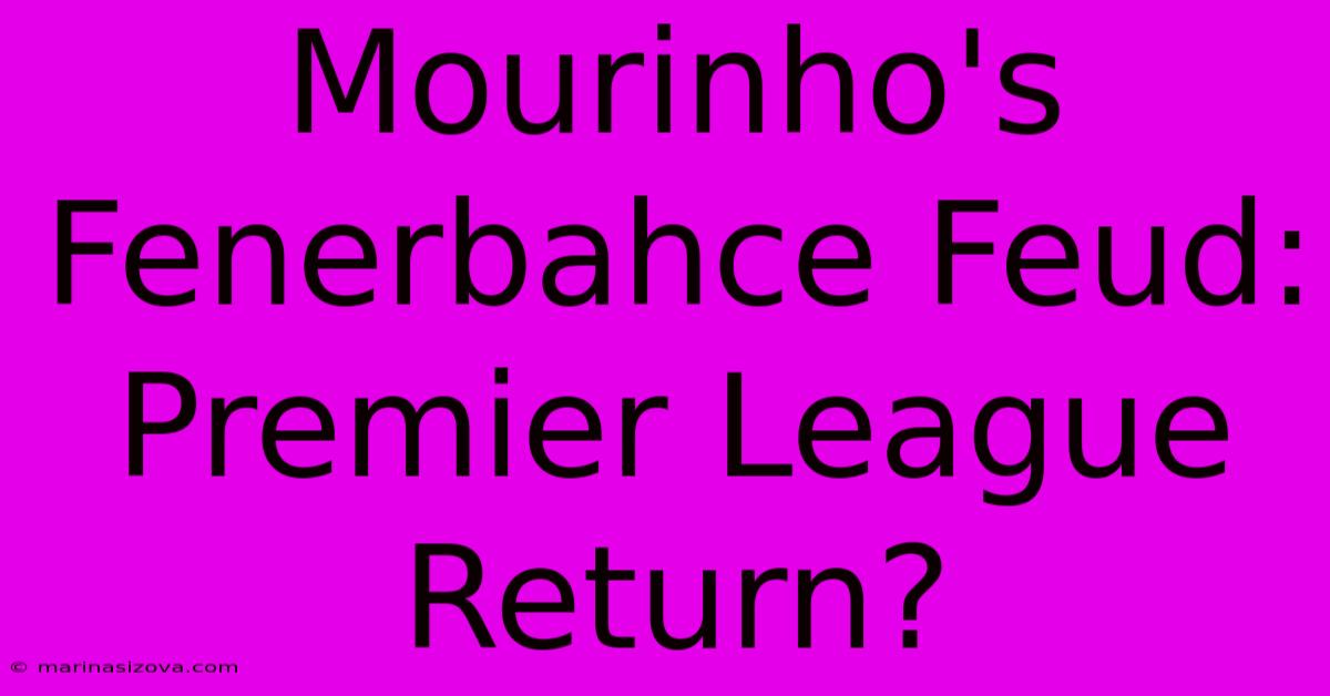 Mourinho's Fenerbahce Feud: Premier League Return?