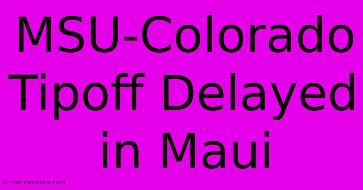 MSU-Colorado Tipoff Delayed In Maui