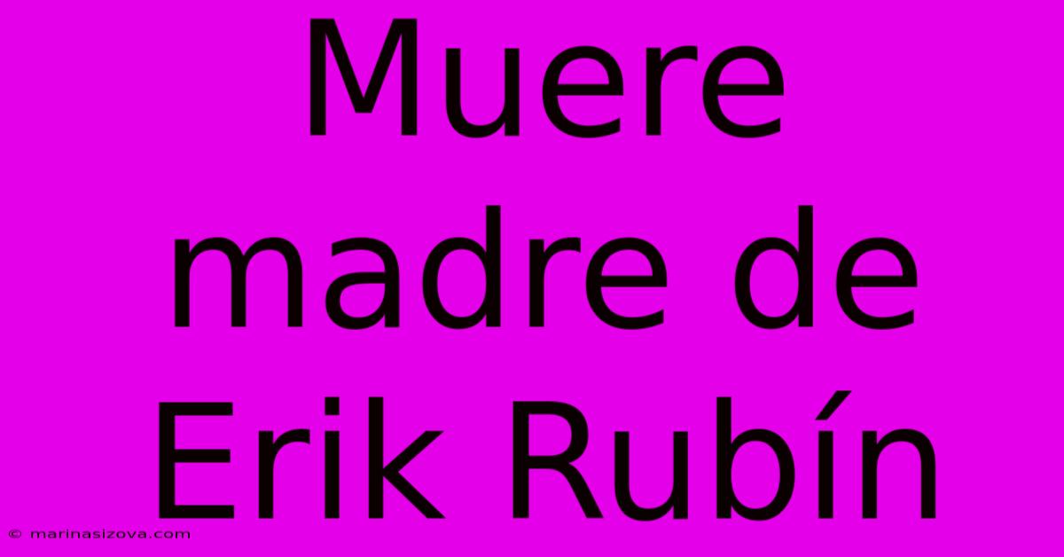 Muere Madre De Erik Rubín