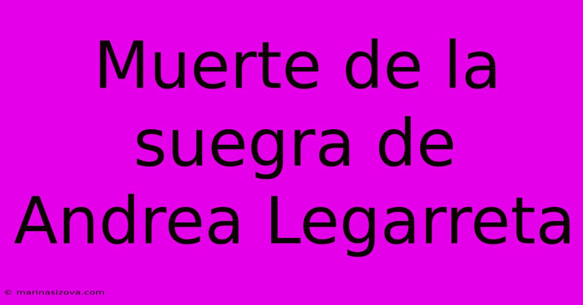 Muerte De La Suegra De Andrea Legarreta