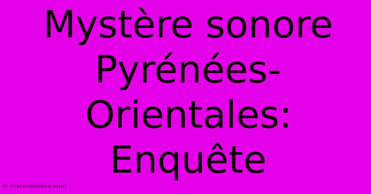 Mystère Sonore Pyrénées-Orientales: Enquête