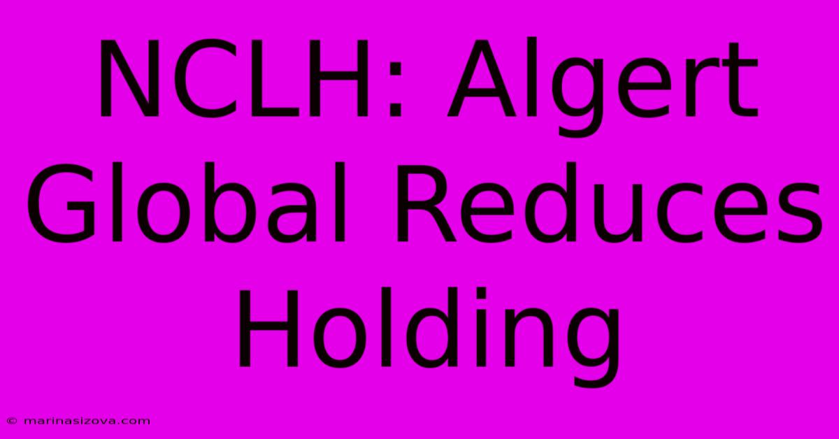 NCLH: Algert Global Reduces Holding