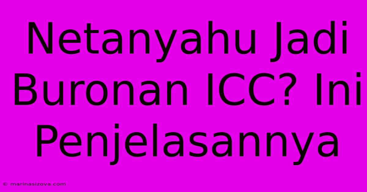 Netanyahu Jadi Buronan ICC? Ini Penjelasannya