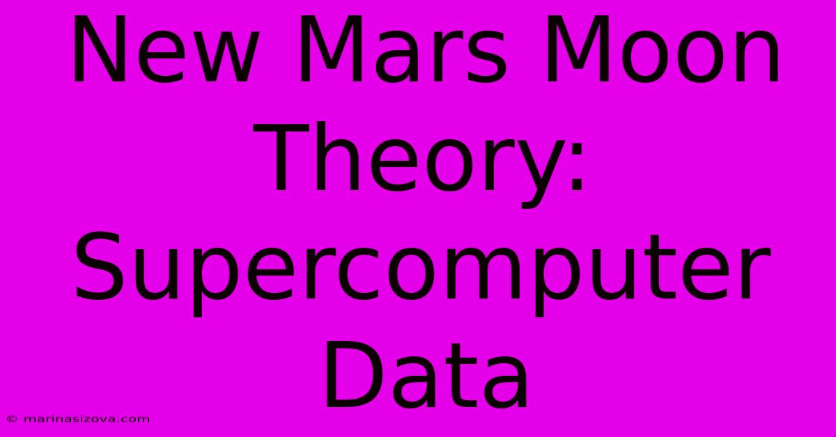 New Mars Moon Theory: Supercomputer Data