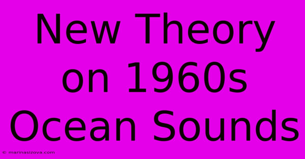 New Theory On 1960s Ocean Sounds