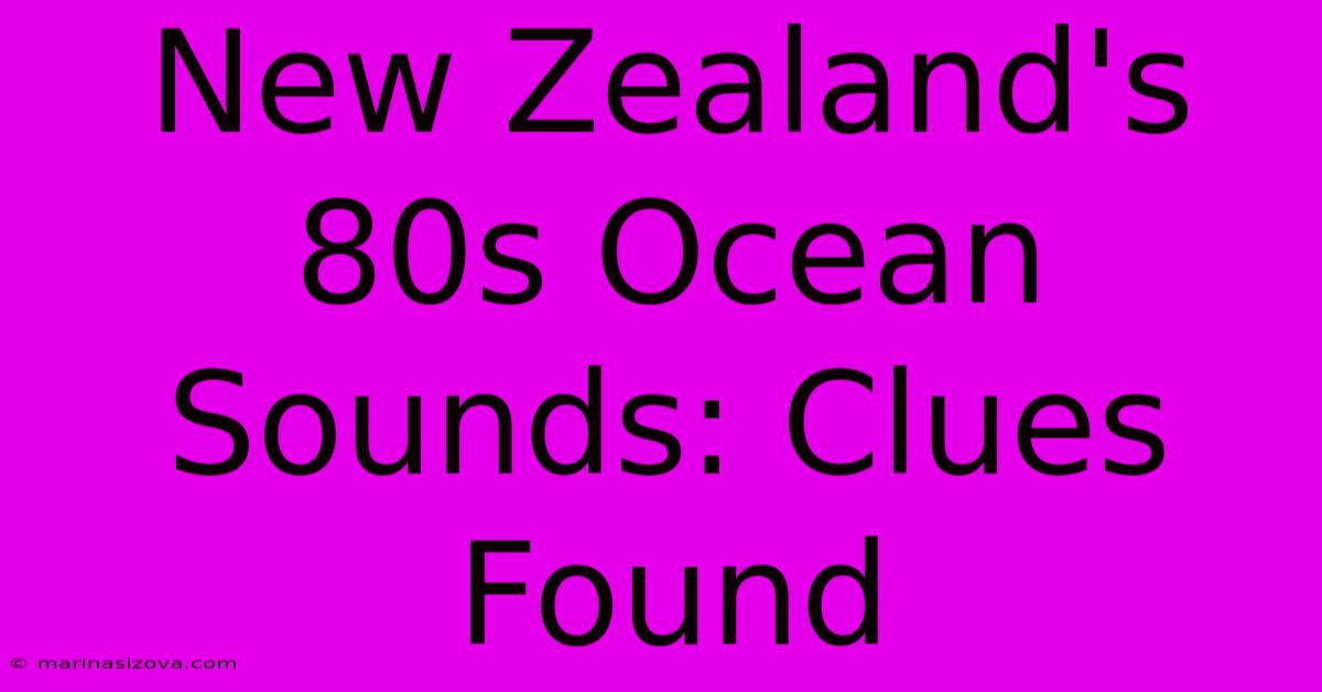 New Zealand's 80s Ocean Sounds: Clues Found