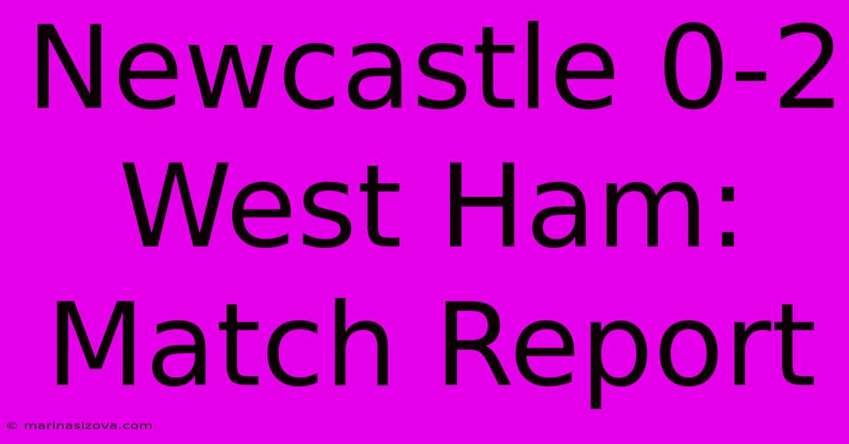 Newcastle 0-2 West Ham: Match Report