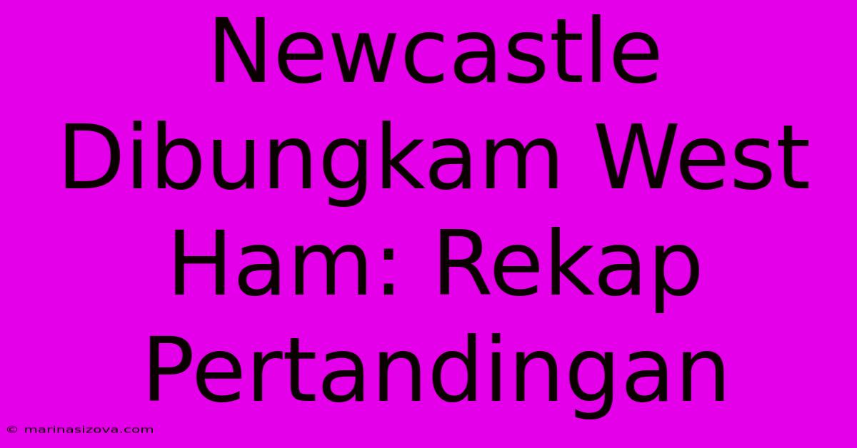 Newcastle Dibungkam West Ham: Rekap Pertandingan