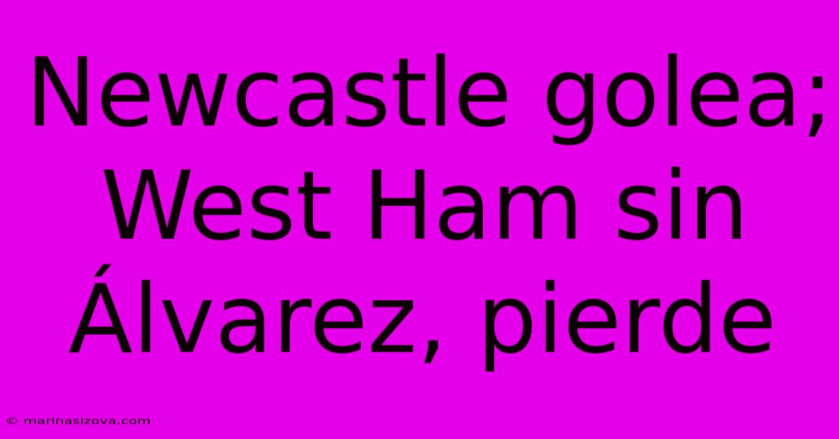 Newcastle Golea; West Ham Sin Álvarez, Pierde