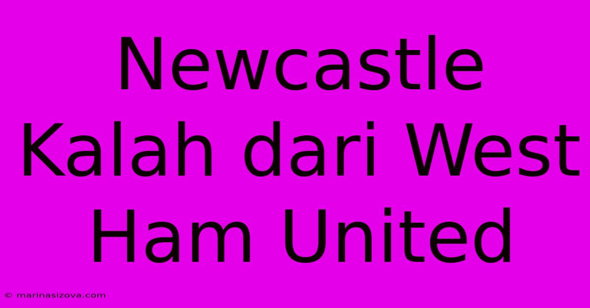 Newcastle Kalah Dari West Ham United