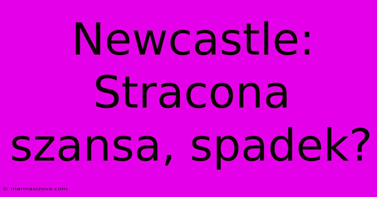 Newcastle: Stracona Szansa, Spadek?