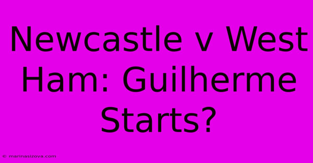 Newcastle V West Ham: Guilherme Starts?