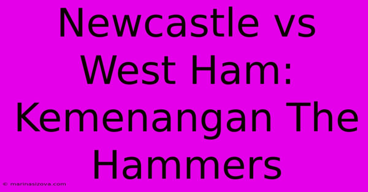 Newcastle Vs West Ham: Kemenangan The Hammers