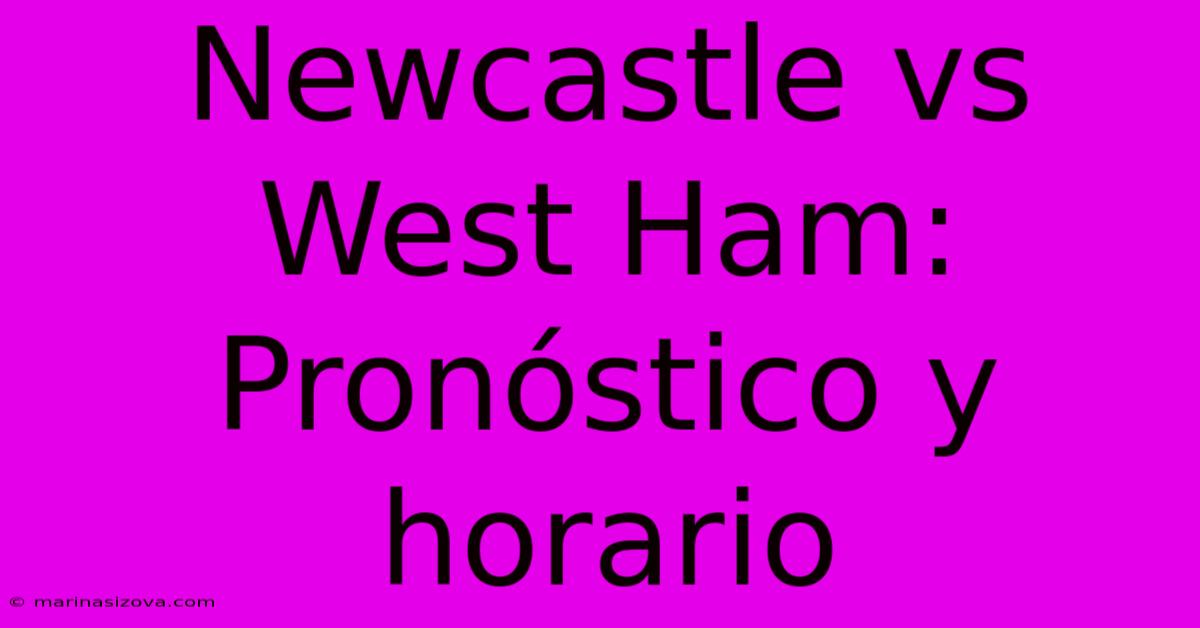 Newcastle Vs West Ham: Pronóstico Y Horario