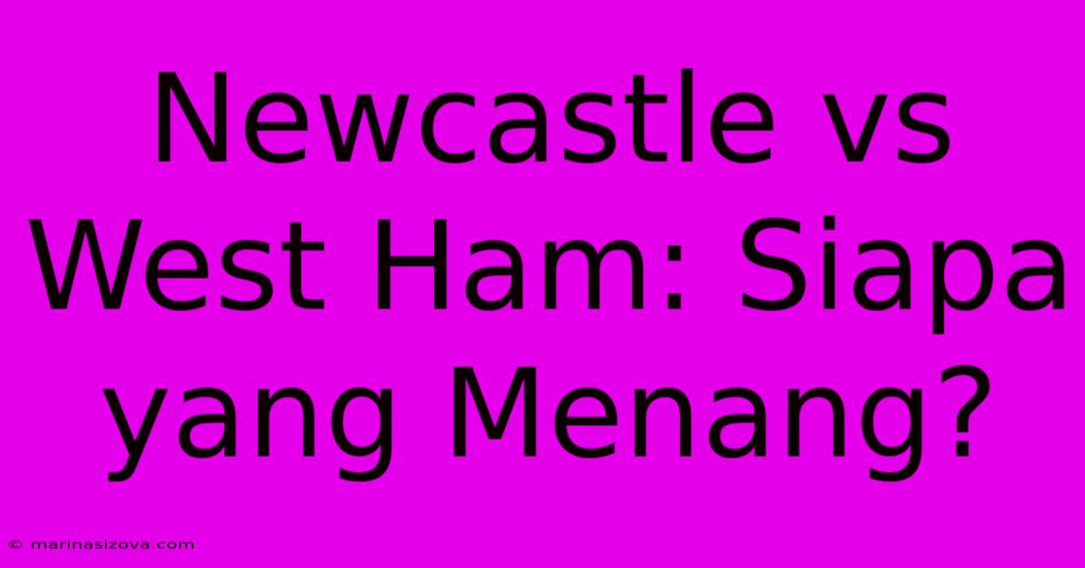 Newcastle Vs West Ham: Siapa Yang Menang?