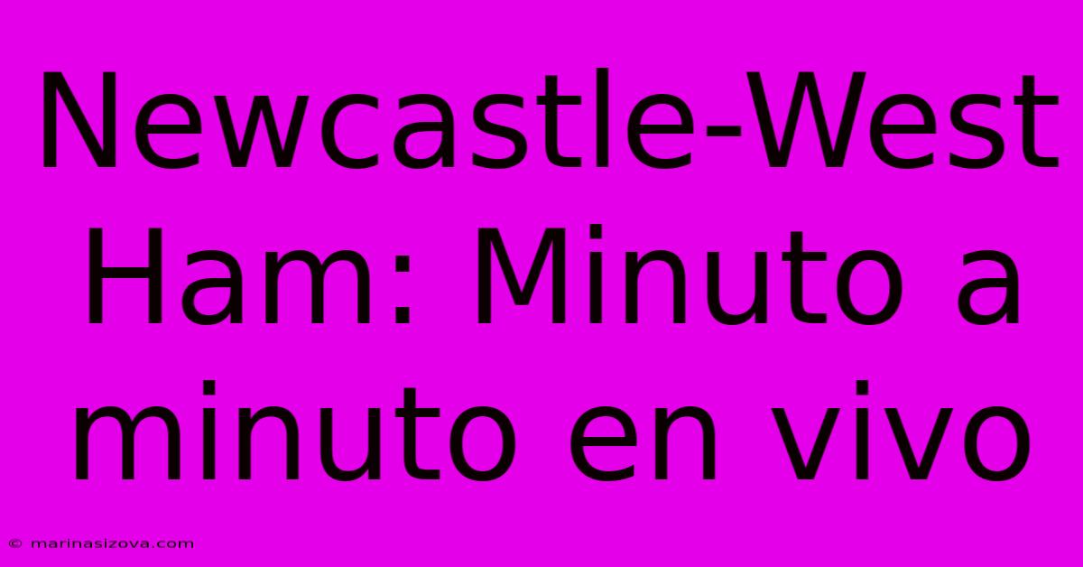 Newcastle-West Ham: Minuto A Minuto En Vivo