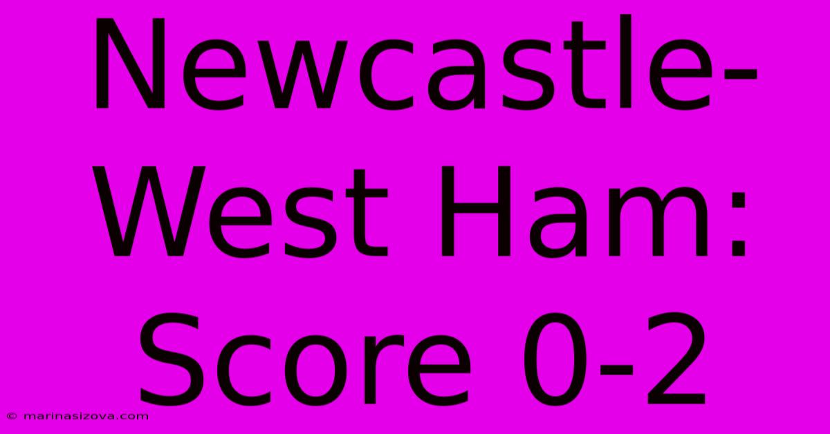 Newcastle-West Ham: Score 0-2