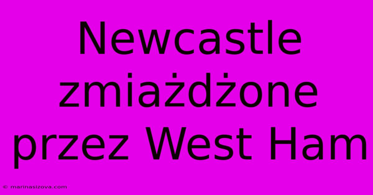 Newcastle Zmiażdżone Przez West Ham