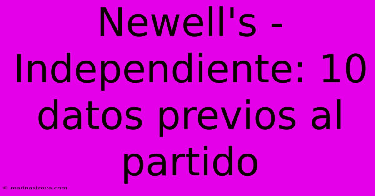 Newell's - Independiente: 10 Datos Previos Al Partido