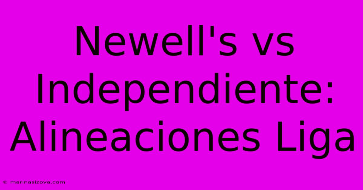 Newell's Vs Independiente: Alineaciones Liga