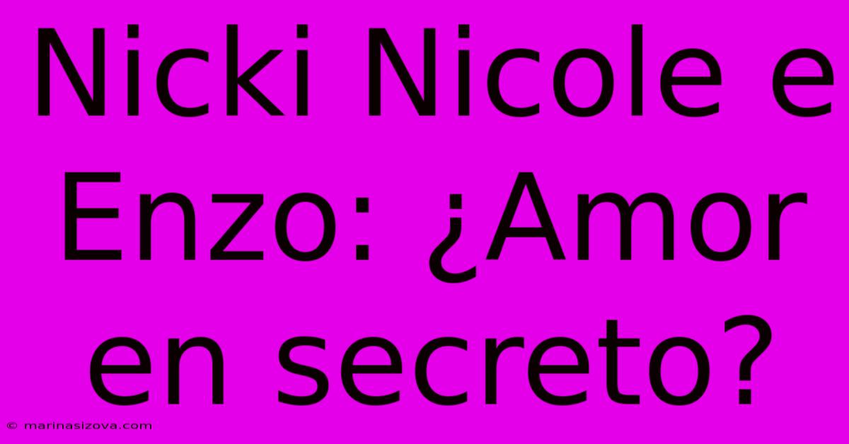 Nicki Nicole E Enzo: ¿Amor En Secreto?