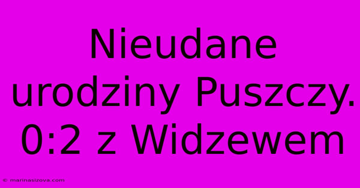 Nieudane Urodziny Puszczy. 0:2 Z Widzewem