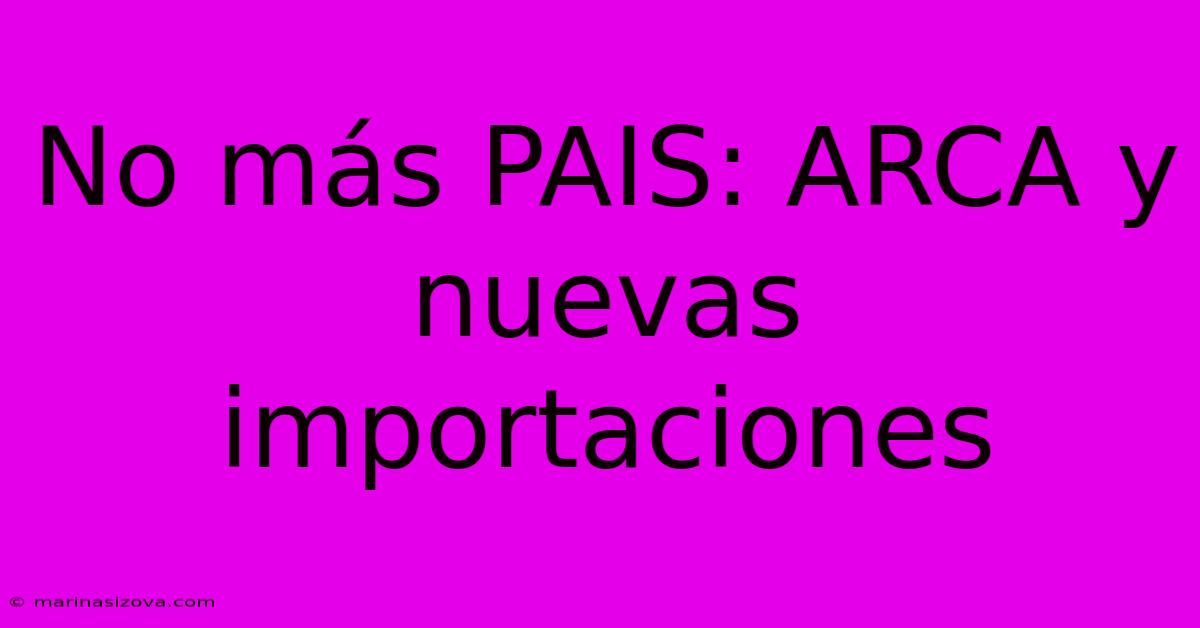 No Más PAIS: ARCA Y Nuevas Importaciones