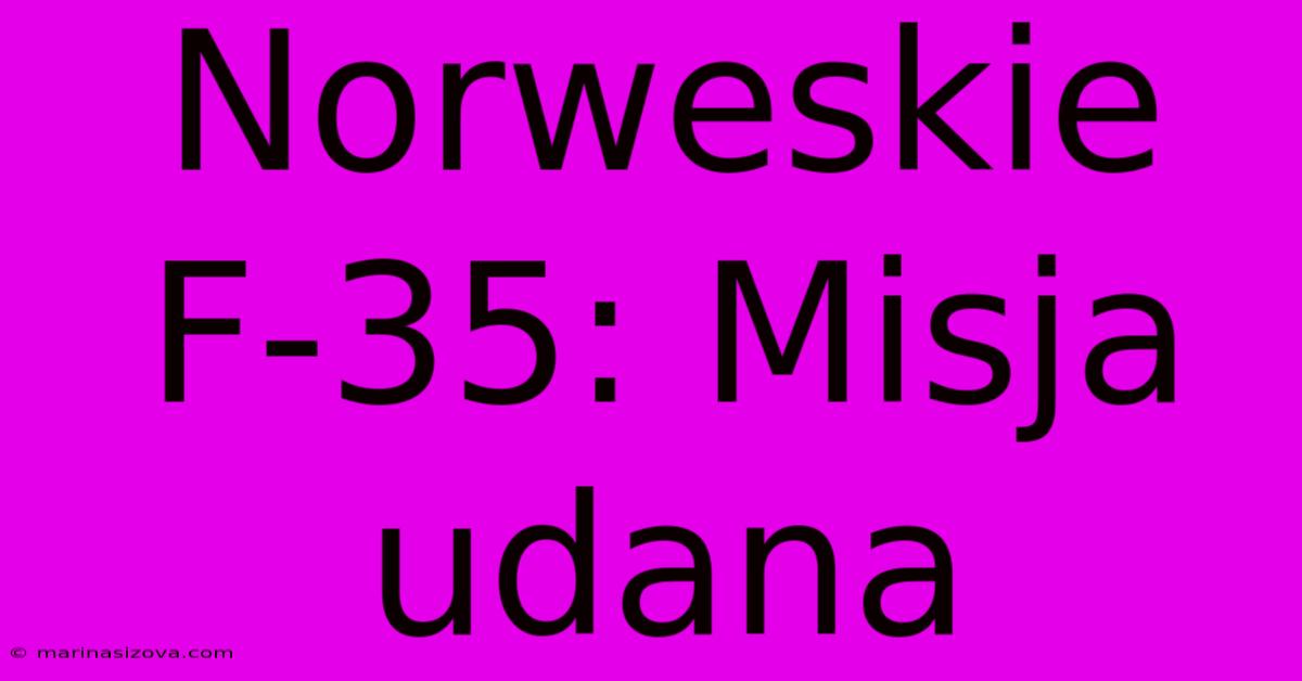 Norweskie F-35: Misja Udana