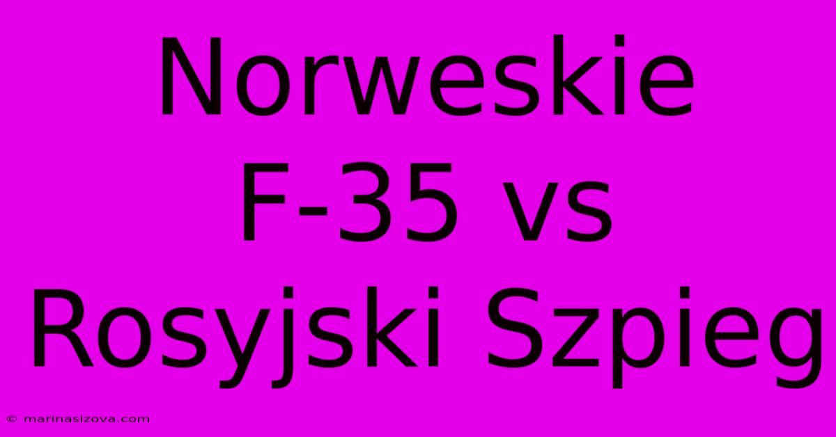 Norweskie F-35 Vs Rosyjski Szpieg