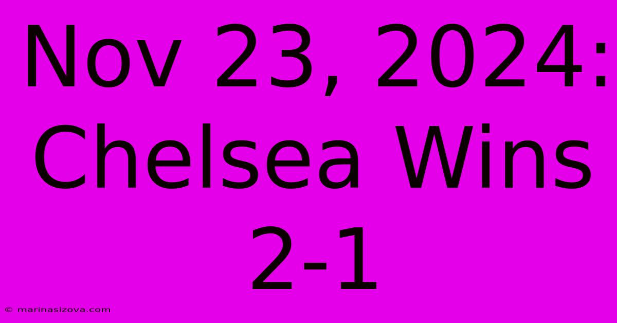 Nov 23, 2024: Chelsea Wins 2-1