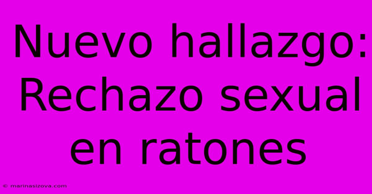 Nuevo Hallazgo: Rechazo Sexual En Ratones