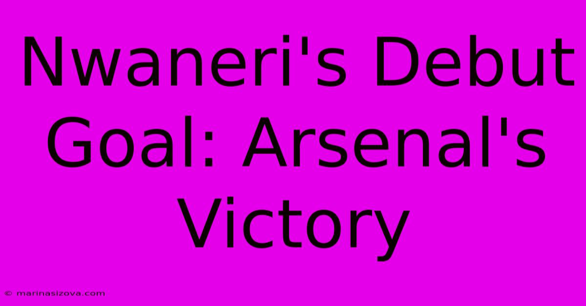 Nwaneri's Debut Goal: Arsenal's Victory