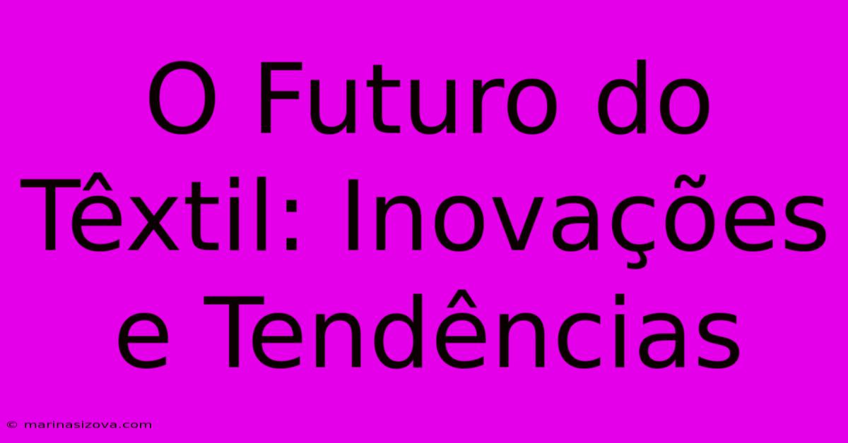 O Futuro Do Têxtil: Inovações E Tendências