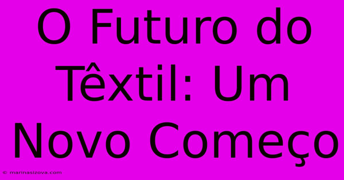 O Futuro Do Têxtil: Um Novo Começo