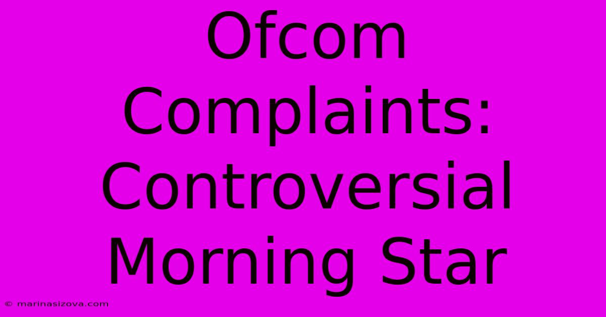 Ofcom Complaints: Controversial Morning Star