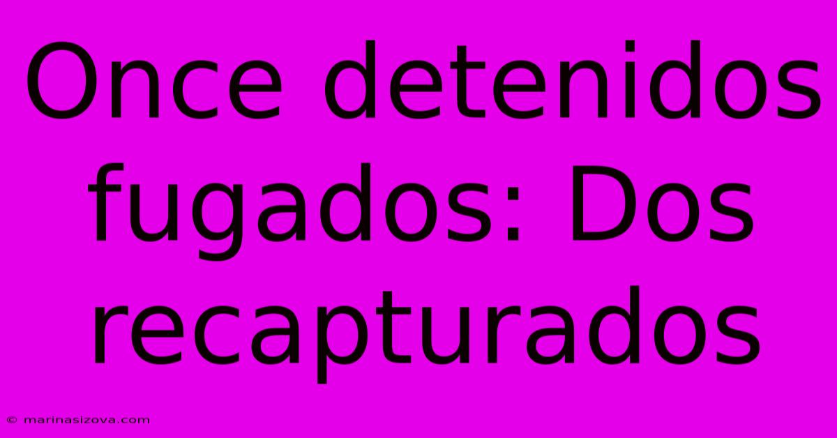 Once Detenidos Fugados: Dos Recapturados