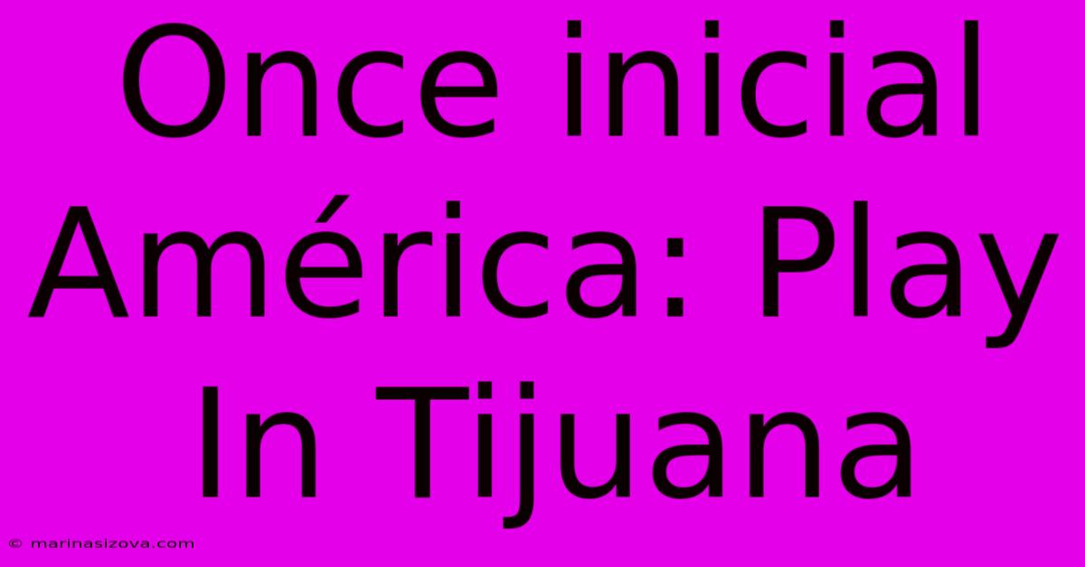 Once Inicial América: Play In Tijuana