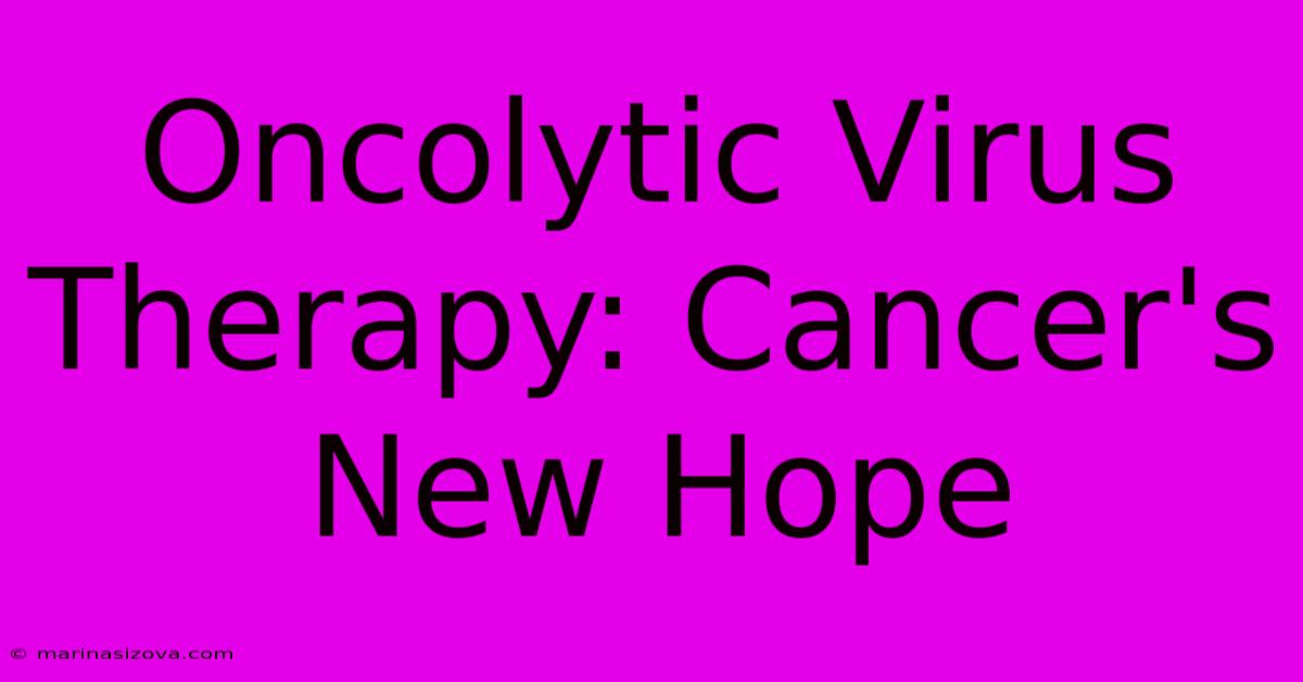 Oncolytic Virus Therapy: Cancer's New Hope