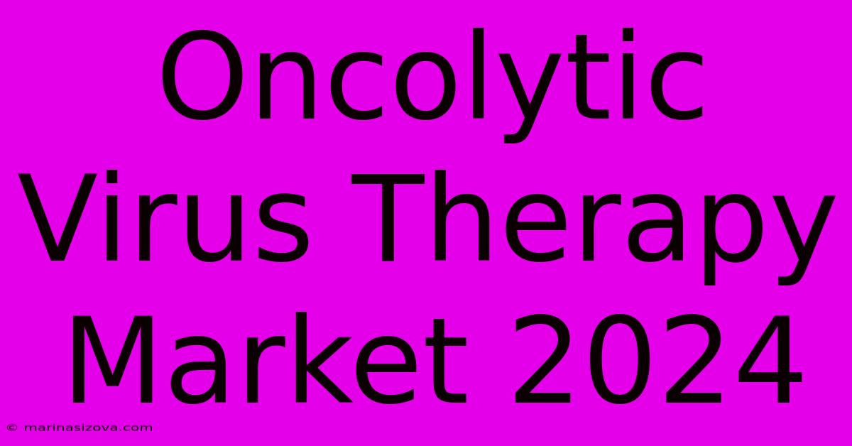 Oncolytic Virus Therapy Market 2024