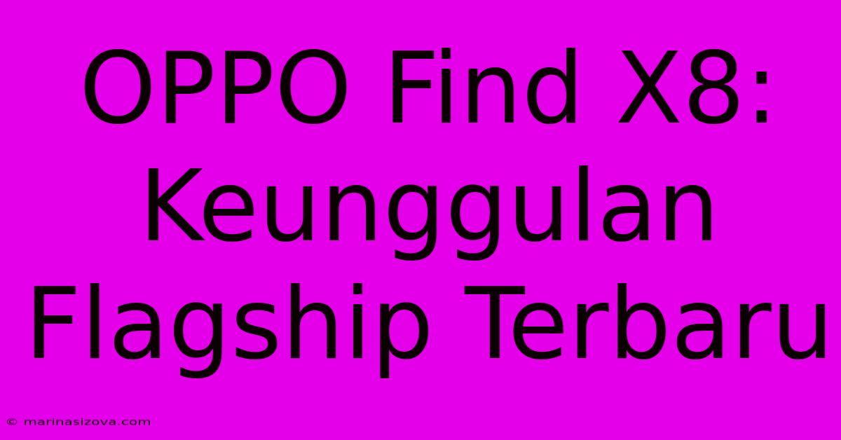 OPPO Find X8: Keunggulan Flagship Terbaru