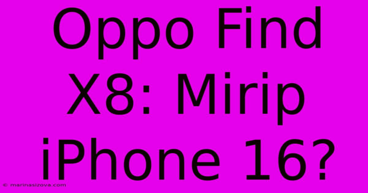 Oppo Find X8: Mirip IPhone 16?