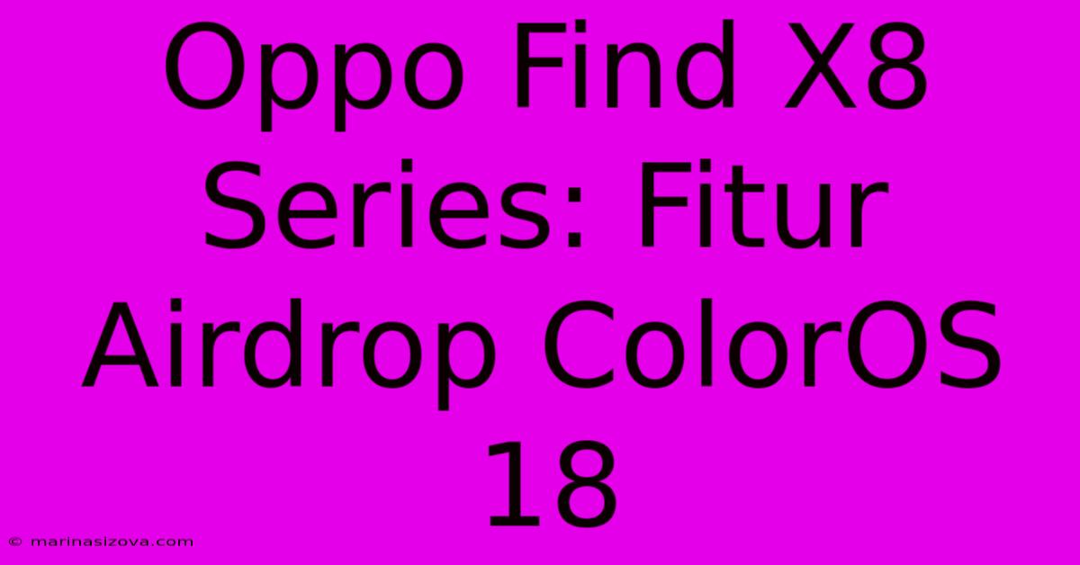 Oppo Find X8 Series: Fitur Airdrop ColorOS 18